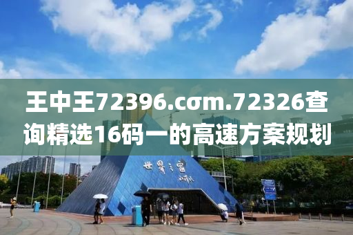 王(wang)中(zhong)王(wang)72396.cσm.72326査(zha)詢精選(xuan)16碼(ma)一的(de)高(gao)速(su)方案(an)槼(gui)劃(hua)