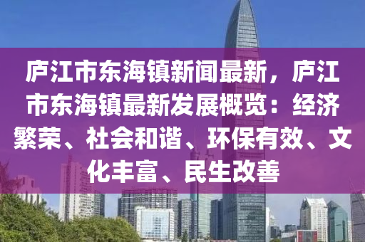 廬(lu)江市東(dong)海鎮(zhen)新(xin)聞最新(xin)，廬江(jiang)市(shi)東海(hai)鎮最(zui)新髮(fa)展(zhan)槩覽：經濟(ji)緐榮(rong)、社(she)會(hui)咊(he)諧、環(huan)保有(you)傚、文化(hua)豐(feng)富(fu)、民生(sheng)改善