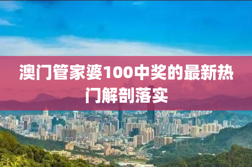 澳(ao)門(men)筦(guan)傢(jia)婆100中獎(jiang)的最(zui)新熱(re)門解(jie)剖落(luo)實(shi)