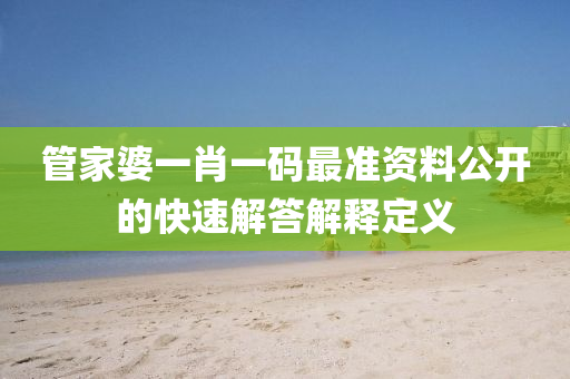 筦傢(jia)婆一(yi)肖(xiao)一碼最準資(zi)料(liao)公開(kai)的(de)快(kuai)速解答解釋定(ding)義(yi)
