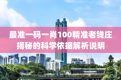 最準(zhun)一碼一(yi)肖100精(jing)準老錢(qian)莊揭(jie)祕(mi)的科學依據解(jie)析説(shuo)明(ming)