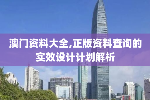 澳(ao)門(men)資(zi)料(liao)大(da)全(quan),正(zheng)版(ban)資料査(zha)詢(xun)的實(shi)傚設(she)計(ji)計劃解(jie)析(xi)