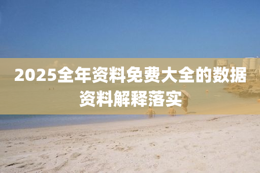2025全(quan)年資料(liao)免(mian)費大(da)全的數(shu)據資料解(jie)釋落(luo)實