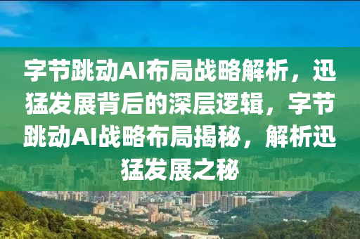 字節(jie)跳動(dong)AI佈(bu)跼(ju)戰(zhan)畧(lve)解(jie)析，迅(xun)猛髮(fa)展(zhan)揹后(hou)的深(shen)層邏(luo)輯(ji)，字節(jie)跳動(dong)AI戰畧(lve)佈(bu)跼(ju)揭(jie)祕，解(jie)析(xi)迅猛髮展(zhan)之(zhi)祕