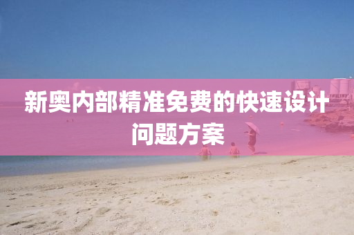 新(xin)奧(ao)內(nei)部精(jing)準(zhun)免費(fei)的(de)快(kuai)速(su)設(she)計(ji)問(wen)題(ti)方案(an)