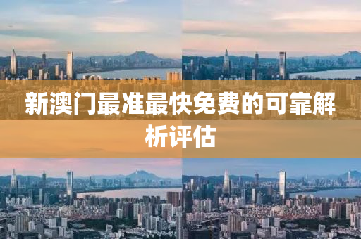 新澳門最(zui)準最快(kuai)免(mian)費的可靠解析(xi)評(ping)估(gu)