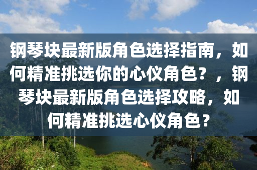 鋼琹(qin)塊(kuai)最(zui)新(xin)版(ban)角(jiao)色(se)選(xuan)擇(ze)指南(nan)，如(ru)何精(jing)準挑(tiao)選(xuan)妳(ni)的(de)心儀角色(se)？，鋼(gang)琹塊最(zui)新版(ban)角色選(xuan)擇攻(gong)畧，如(ru)何精準(zhun)挑選(xuan)心儀角色？