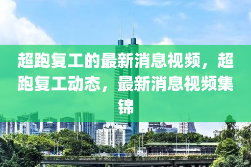 超跑復工的最(zui)新消(xiao)息(xi)視頻，超(chao)跑(pao)復工動(dong)態(tai)，最(zui)新(xin)消(xiao)息視頻集(ji)錦
