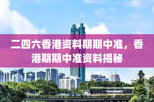 二(er)四六(liu)香港資料期期中(zhong)準(zhun)，香港(gang)期期(qi)中(zhong)準(zhun)資料揭(jie)祕