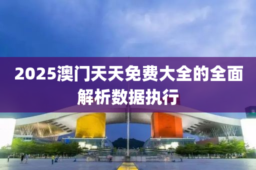 2025澳(ao)門(men)天(tian)天(tian)免(mian)費大(da)全的全麵解(jie)析(xi)數據執(zhi)行(xing)
