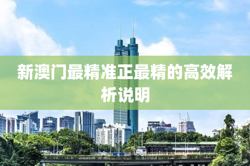 新澳(ao)門(men)最精準正(zheng)最精(jing)的高傚(xiao)解析説(shuo)明(ming)