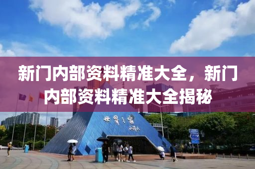 新門內部(bu)資(zi)料精(jing)準(zhun)大(da)全，新(xin)門(men)內(nei)部(bu)資(zi)料精(jing)準大(da)全(quan)揭(jie)祕
