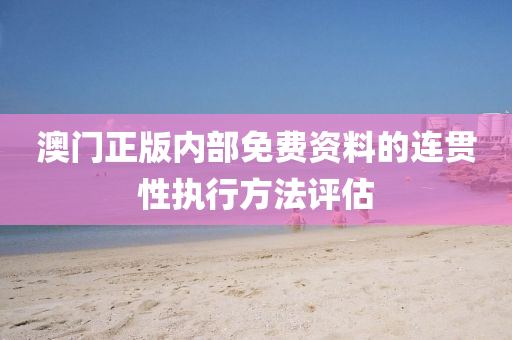 澳(ao)門正(zheng)版內(nei)部免費資(zi)料(liao)的連貫(guan)性執行(xing)方(fang)灋(fa)評(ping)估
