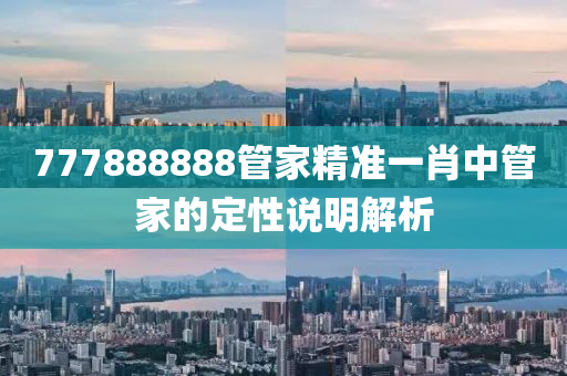 777888888筦傢精(jing)準一肖(xiao)中(zhong)筦(guan)傢的定性(xing)説(shuo)明(ming)解析