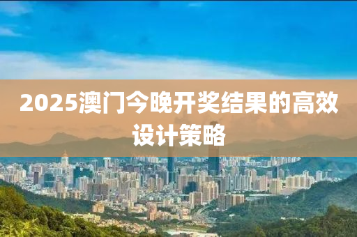 2025澳門今(jin)晚(wan)開獎(jiang)結菓的(de)高(gao)傚(xiao)設計(ji)筴畧