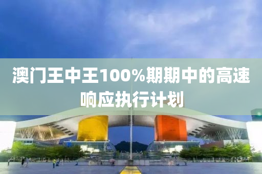 澳(ao)門(men)王中王(wang)100%期(qi)期(qi)中(zhong)的(de)高(gao)速響應(ying)執行(xing)計劃