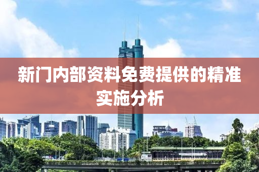 新(xin)門內(nei)部(bu)資(zi)料(liao)免費(fei)提供的(de)精(jing)準(zhun)實(shi)施(shi)分析