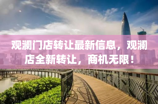 觀(guan)瀾門店(dian)轉(zhuan)讓(rang)最新(xin)信(xin)息(xi)，觀(guan)瀾(lan)店(dian)全新轉讓，商(shang)機無(wu)限(xian)！