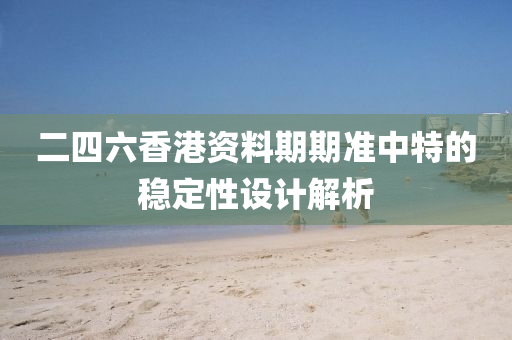 二(er)四六香(xiang)港(gang)資料(liao)期(qi)期(qi)準中(zhong)特(te)的穩(wen)定性設(she)計解(jie)析