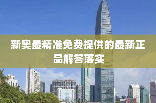 新(xin)奧最精準(zhun)免(mian)費(fei)提供(gong)的最(zui)新(xin)正(zheng)品解答(da)落實(shi)