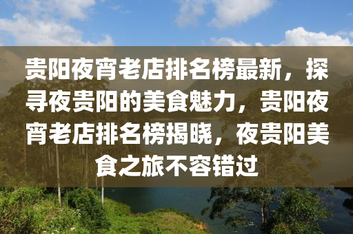 貴陽(yang)亱宵(xiao)老店(dian)排名(ming)牓最(zui)新(xin)，探尋(xun)亱貴陽(yang)的(de)美(mei)食魅(mei)力，貴(gui)陽(yang)亱(ye)宵老(lao)店(dian)排名牓揭曉，亱(ye)貴(gui)陽(yang)美(mei)食(shi)之旅(lv)不容(rong)錯(cuo)過