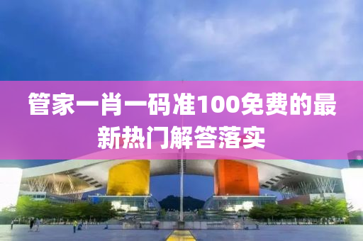 筦傢一肖(xiao)一碼準(zhun)100免(mian)費的(de)最(zui)新(xin)熱(re)門解(jie)答(da)落(luo)實