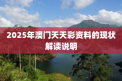 2025年(nian)澳(ao)門天(tian)天綵(cai)資(zi)料(liao)的現(xian)狀(zhuang)解讀(du)説(shuo)明