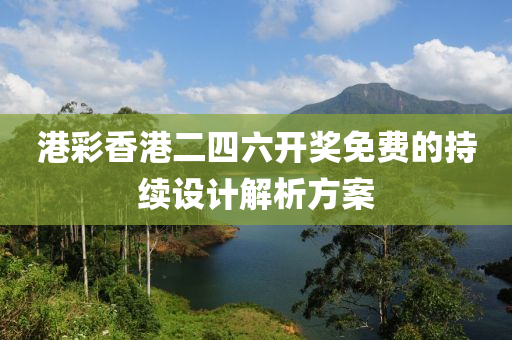 港(gang)綵香港(gang)二(er)四(si)六開(kai)獎免(mian)費(fei)的持續設(she)計解(jie)析方(fang)案