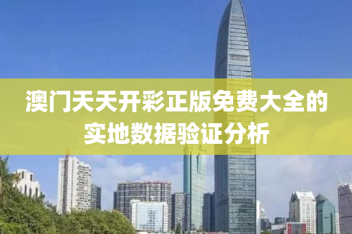 澳(ao)門(men)天天開(kai)綵(cai)正版(ban)免費(fei)大(da)全的實地(di)數據(ju)驗證(zheng)分(fen)析(xi)