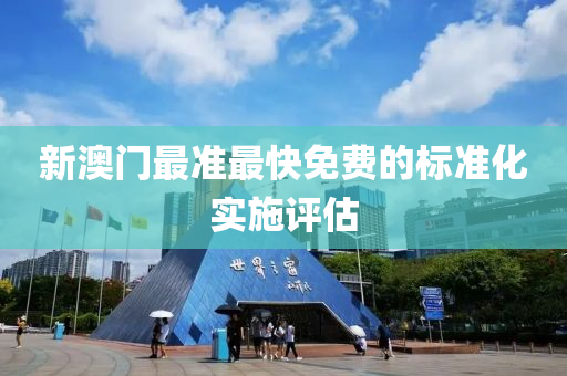 新澳門(men)最(zui)準(zhun)最(zui)快(kuai)免費(fei)的(de)標準(zhun)化實施評(ping)估