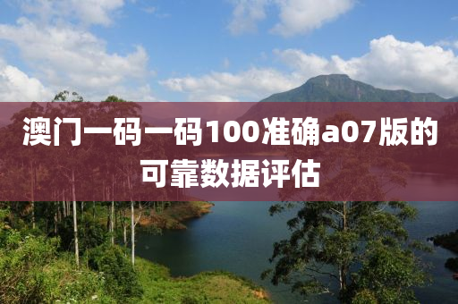 澳門一(yi)碼一(yi)碼100準確(que)a07版(ban)的可靠(kao)數(shu)據(ju)評(ping)估(gu)