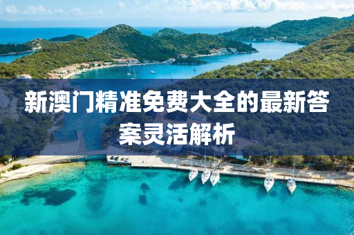 新澳(ao)門精(jing)準免費(fei)大(da)全(quan)的(de)最新答(da)案靈(ling)活(huo)解析(xi)