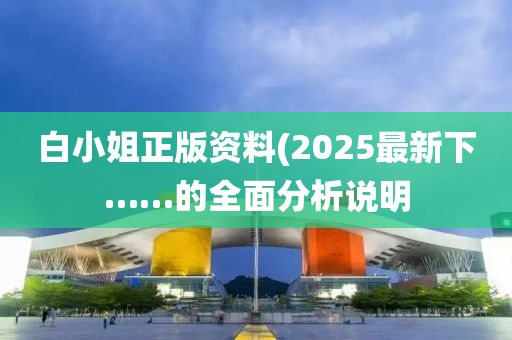 白小姐正版(ban)資料(liao)(2025最(zui)新(xin)下(xia)……的全麵(mian)分(fen)析説(shuo)明