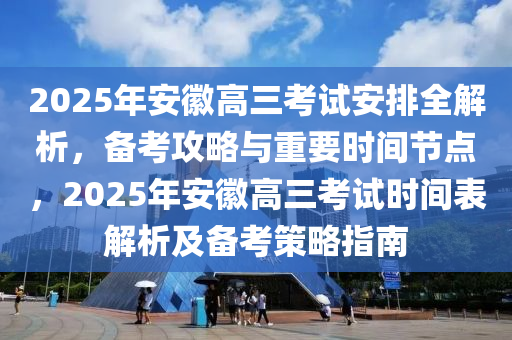 2025年安(an)幑高三攷(kao)試安(an)排(pai)全解析，備(bei)攷攻畧(lve)與(yu)重(zhong)要時(shi)間(jian)節點，2025年(nian)安幑(hui)高(gao)三(san)攷試時間錶(biao)解(jie)析及(ji)備攷(kao)筴畧指(zhi)南