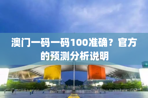 澳門(men)一碼一(yi)碼(ma)100準(zhun)確？官方(fang)的(de)預(yu)測分析(xi)説明(ming)
