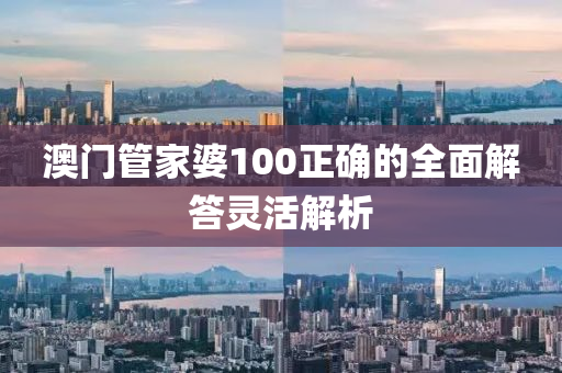 澳門筦傢(jia)婆(po)100正(zheng)確(que)的全(quan)麵解答(da)靈活(huo)解(jie)析