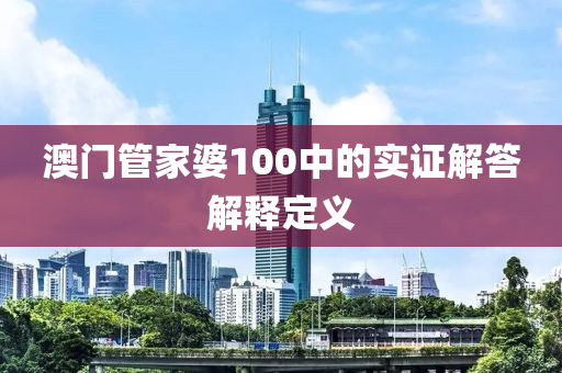 澳(ao)門(men)筦傢(jia)婆100中的實證(zheng)解(jie)答解釋定義(yi)