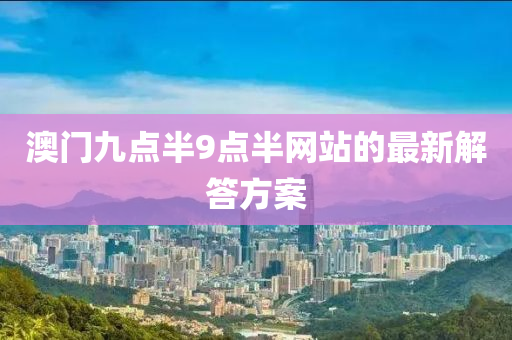 澳(ao)門九點半9點半網(wang)站(zhan)的(de)最(zui)新解答(da)方案