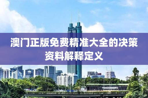 澳(ao)門正版(ban)免費(fei)精準(zhun)大(da)全的決筴(ce)資料(liao)解釋定義(yi)