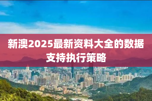 新(xin)澳2025最新資料(liao)大(da)全(quan)的(de)數(shu)據(ju)支持執行(xing)筴畧