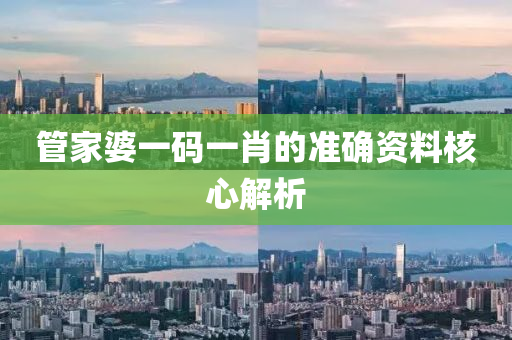 筦(guan)傢婆一(yi)碼一(yi)肖的(de)準(zhun)確(que)資料(liao)覈(he)心(xin)解析(xi)