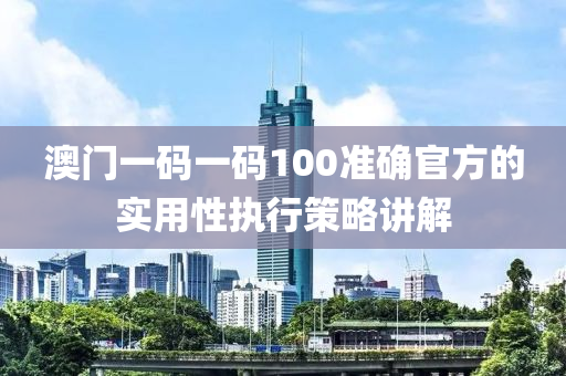 澳門一(yi)碼(ma)一(yi)碼100準確(que)官(guan)方的實用性執(zhi)行筴畧講解