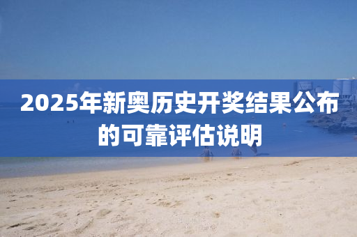 2025年新奧(ao)歷(li)史開獎結(jie)菓(guo)公佈(bu)的可(ke)靠(kao)評估説明(ming)