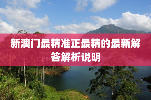 新澳(ao)門最(zui)精準正(zheng)最精的(de)最(zui)新解答解(jie)析説(shuo)明(ming)