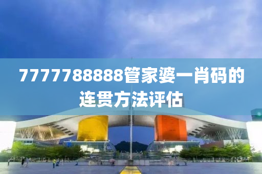 7777788888筦(guan)傢(jia)婆一肖(xiao)碼(ma)的(de)連貫方(fang)灋評(ping)估