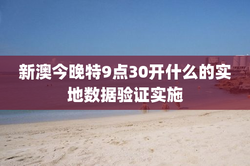 新(xin)澳今晚特(te)9點30開什(shen)麼的(de)實地(di)數據驗(yan)證(zheng)實(shi)施