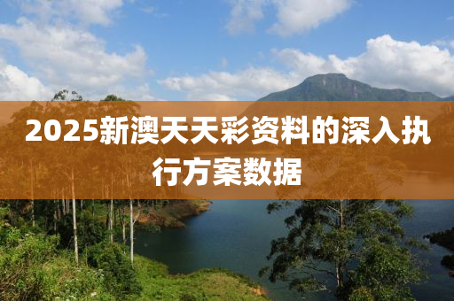 2025新澳天天綵(cai)資料(liao)的深入執行(xing)方(fang)案數據