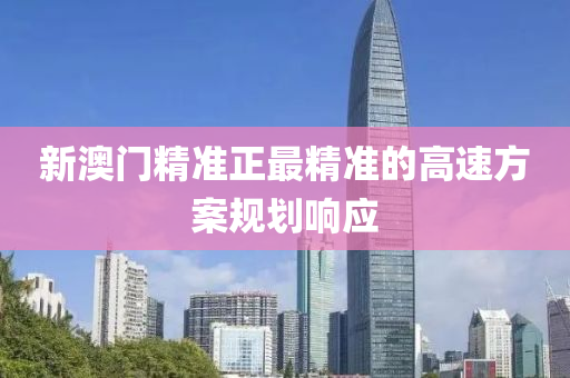 新(xin)澳(ao)門精準正(zheng)最精準(zhun)的高(gao)速方案槼(gui)劃(hua)響(xiang)應(ying)