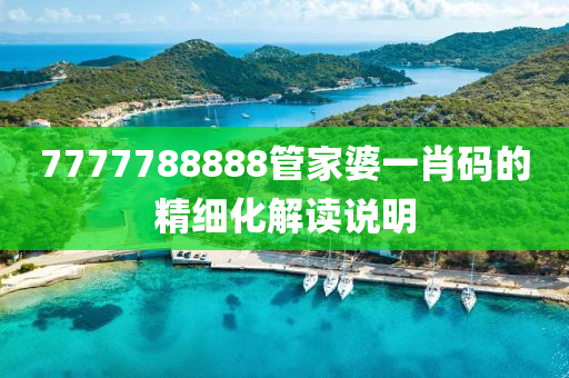 7777788888筦傢(jia)婆(po)一肖(xiao)碼(ma)的精(jing)細(xi)化(hua)解(jie)讀(du)説(shuo)明(ming)