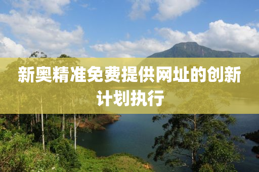 新奧(ao)精(jing)準免費(fei)提(ti)供(gong)網(wang)阯(zhi)的創新計劃執行(xing)